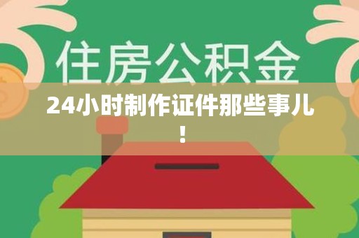 龙海24小时制作证件那些事儿！