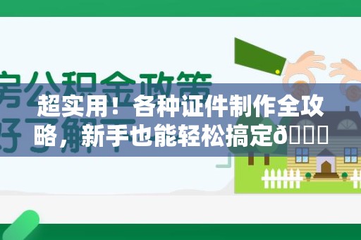 龙海超实用！各种证件制作全攻略，新手也能轻松搞定😎