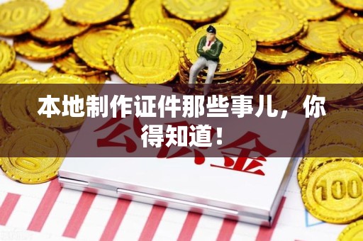 龙海本地制作证件那些事儿，你得知道！